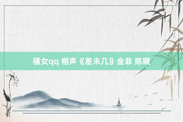 骚女qq 相声《差未几》金菲 陈曦